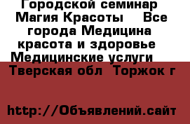 Городской семинар “Магия Красоты“ - Все города Медицина, красота и здоровье » Медицинские услуги   . Тверская обл.,Торжок г.
